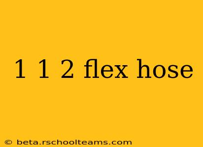 1 1 2 flex hose