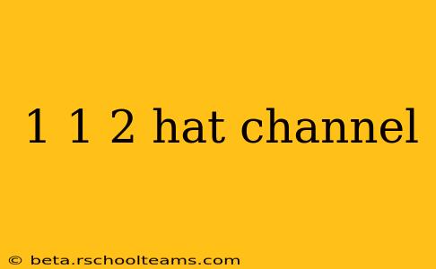 1 1 2 hat channel