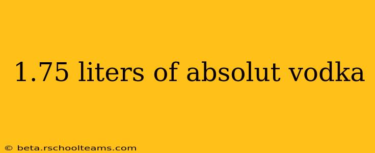 1.75 liters of absolut vodka