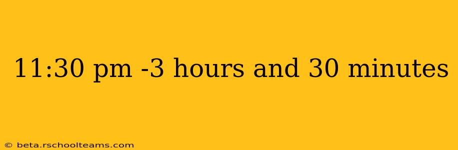11:30 pm -3 hours and 30 minutes