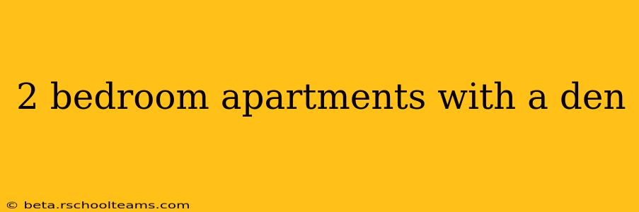 2 bedroom apartments with a den