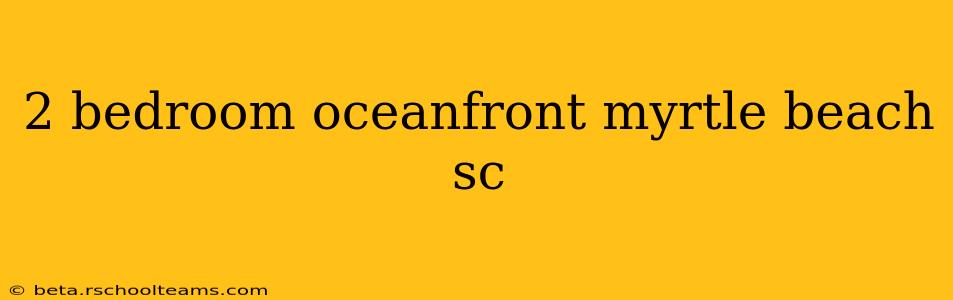 2 bedroom oceanfront myrtle beach sc