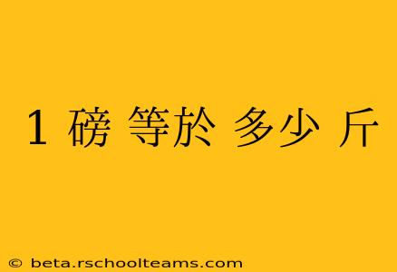 1 磅 等於 多少 斤