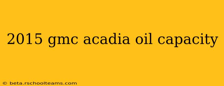 2015 gmc acadia oil capacity