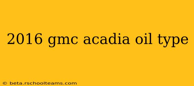 2016 gmc acadia oil type