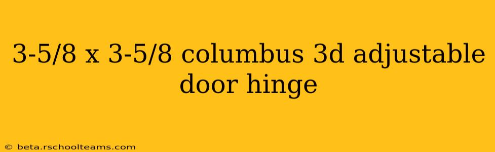 3-5/8 x 3-5/8 columbus 3d adjustable door hinge