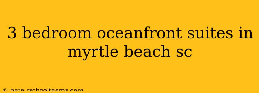 3 bedroom oceanfront suites in myrtle beach sc