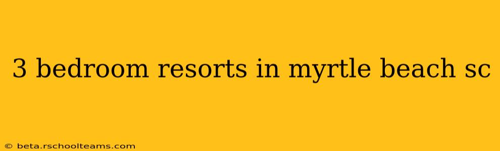 3 bedroom resorts in myrtle beach sc