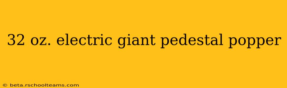 32 oz. electric giant pedestal popper