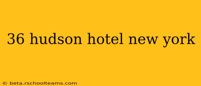 36 hudson hotel new york