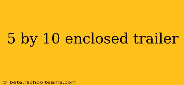 5 by 10 enclosed trailer