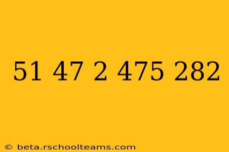 51 47 2 475 282