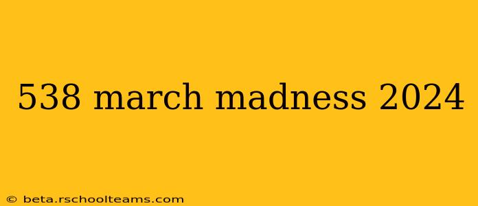 538 march madness 2024
