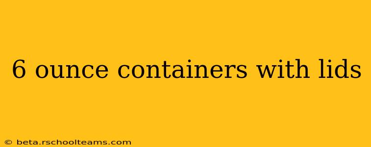6 ounce containers with lids