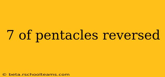7 of pentacles reversed