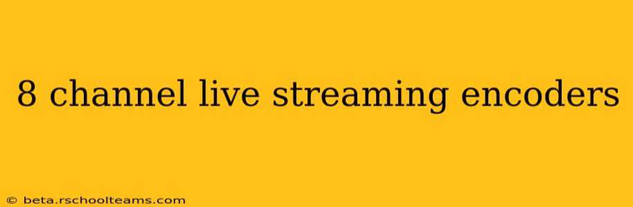 8 channel live streaming encoders