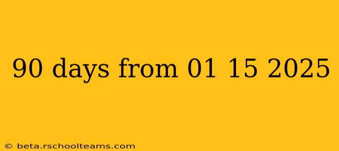 90 days from 01 15 2025