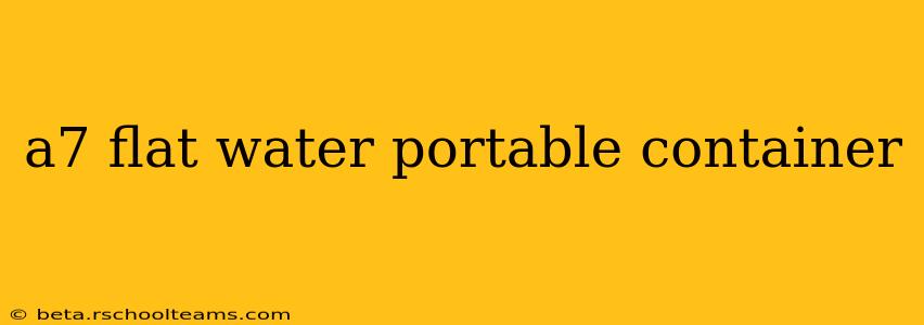 a7 flat water portable container