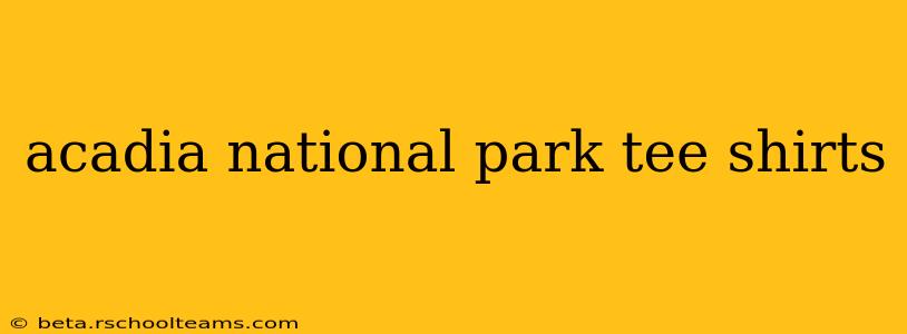 acadia national park tee shirts
