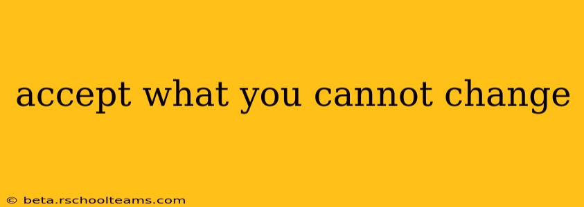 accept what you cannot change