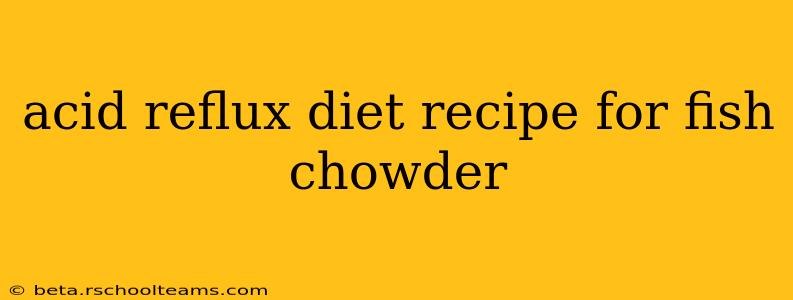 acid reflux diet recipe for fish chowder