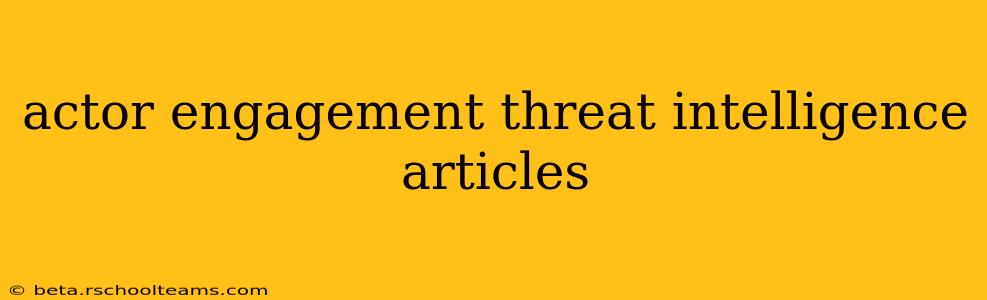 actor engagement threat intelligence articles