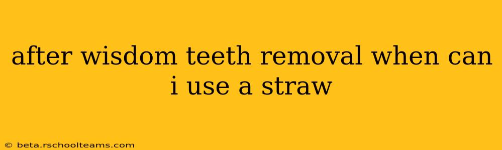 after wisdom teeth removal when can i use a straw