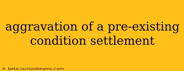 aggravation of a pre-existing condition settlement