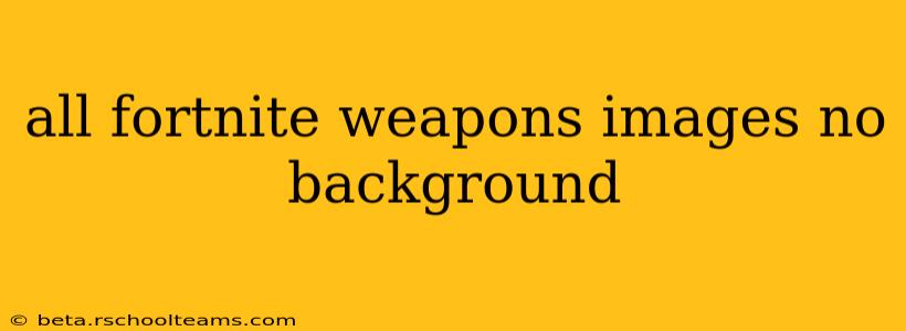 all fortnite weapons images no background