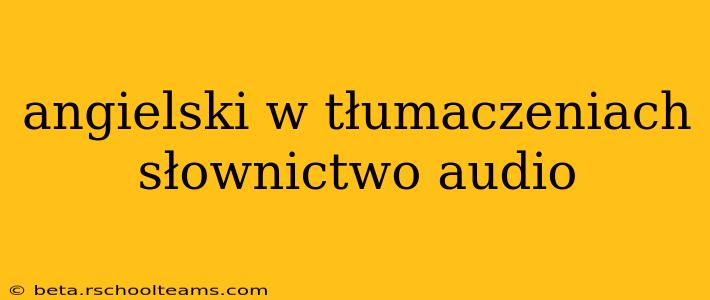 angielski w tłumaczeniach słownictwo audio
