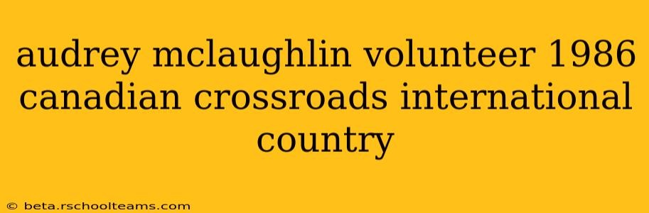 audrey mclaughlin volunteer 1986 canadian crossroads international country