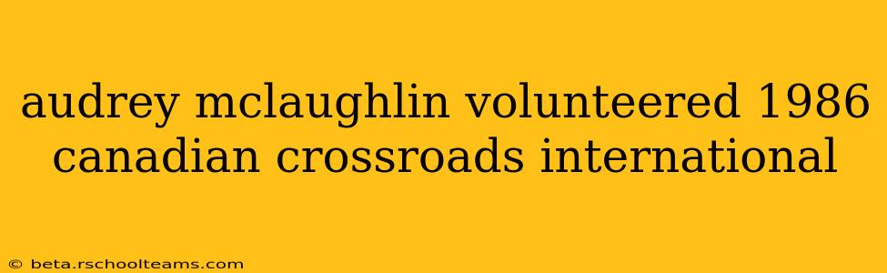 audrey mclaughlin volunteered 1986 canadian crossroads international