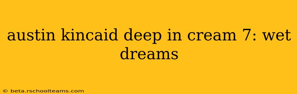 austin kincaid deep in cream 7: wet dreams