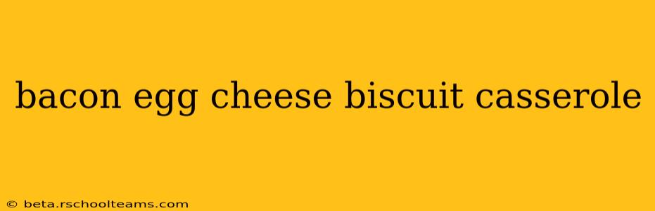 bacon egg cheese biscuit casserole