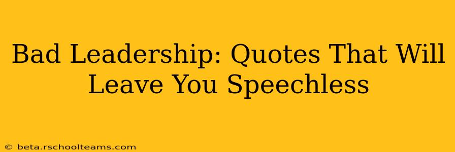 Bad Leadership: Quotes That Will Leave You Speechless
