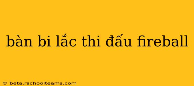 bàn bi lắc thi đấu fireball