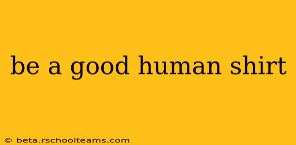 be a good human shirt