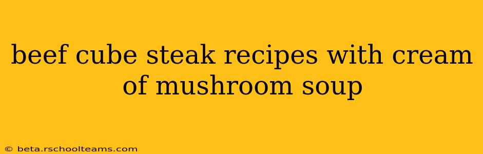 beef cube steak recipes with cream of mushroom soup