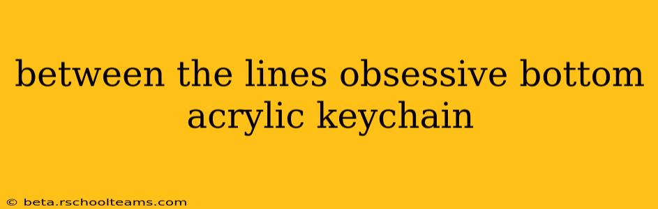 between the lines obsessive bottom acrylic keychain