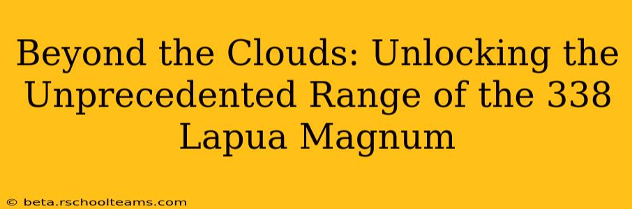Beyond the Clouds: Unlocking the Unprecedented Range of the 338 Lapua Magnum