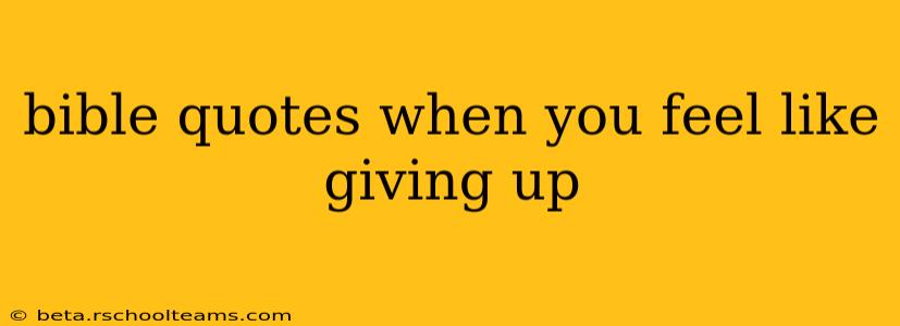 bible quotes when you feel like giving up