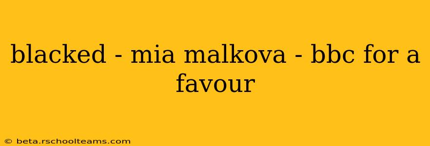blacked - mia malkova - bbc for a favour