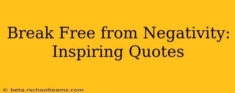 Break Free from Negativity: Inspiring Quotes