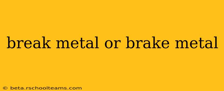 break metal or brake metal