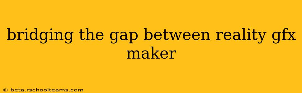 bridging the gap between reality gfx maker