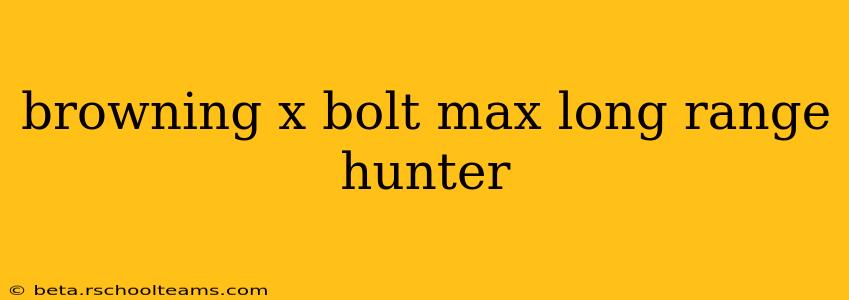 browning x bolt max long range hunter