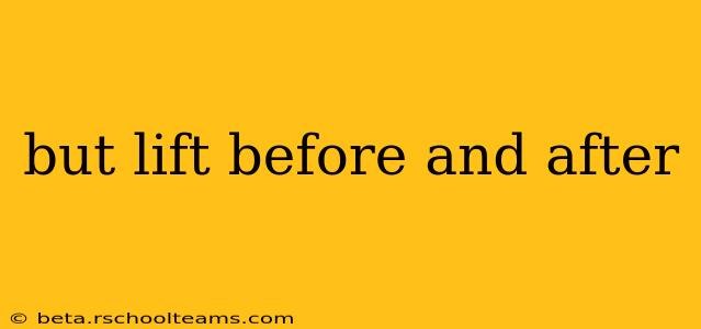 but lift before and after