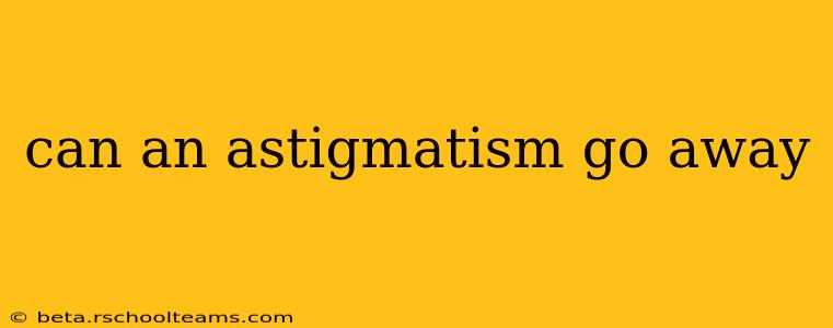 can an astigmatism go away