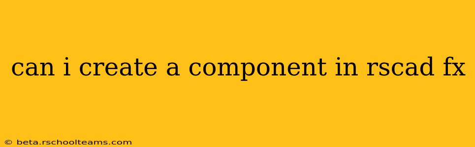 can i create a component in rscad fx
