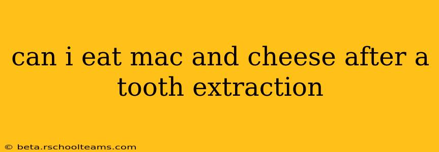 can i eat mac and cheese after a tooth extraction
